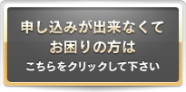申し込みが出来なくてお困りの方はこちらをクリックしてください。